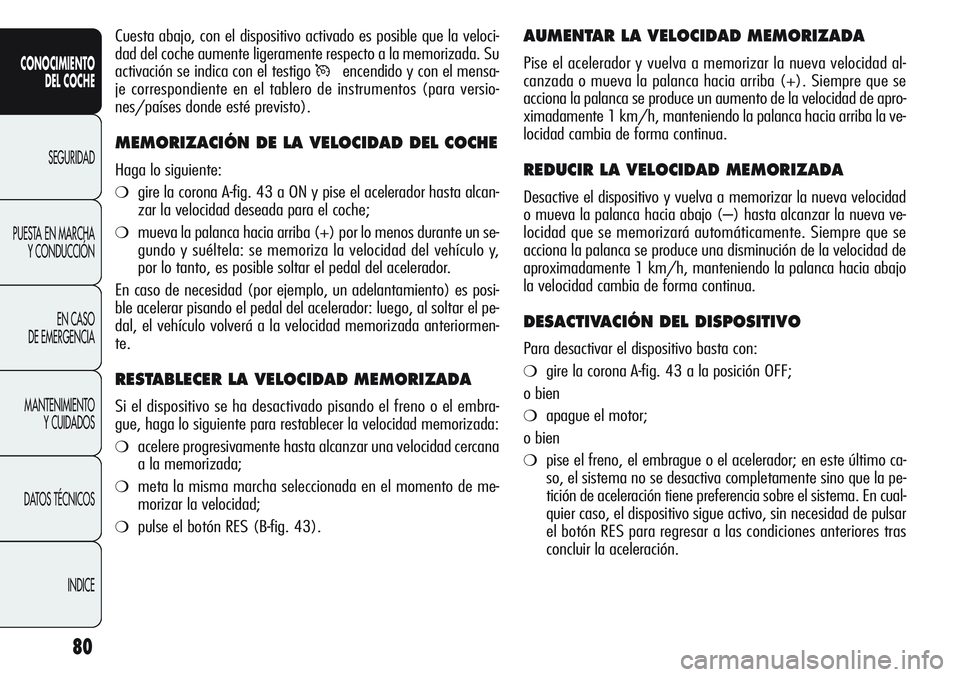 Alfa Romeo Giulietta 2011  Manual de Empleo y Cuidado (in Spanish) 80
CONOCIMIENTO
DEL COCHE
SEGURIDAD
PUESTA EN MARCHA
Y CONDUCCIÓN
EN CASO 
DE EMERGENCIA
MANTENIMIENTO
Y CUIDADOS
DATOS TÉCNICOS
INDICE
AUMENTAR LA VELOCIDAD MEMORIZADA
Pise el acelerador y vuelva a