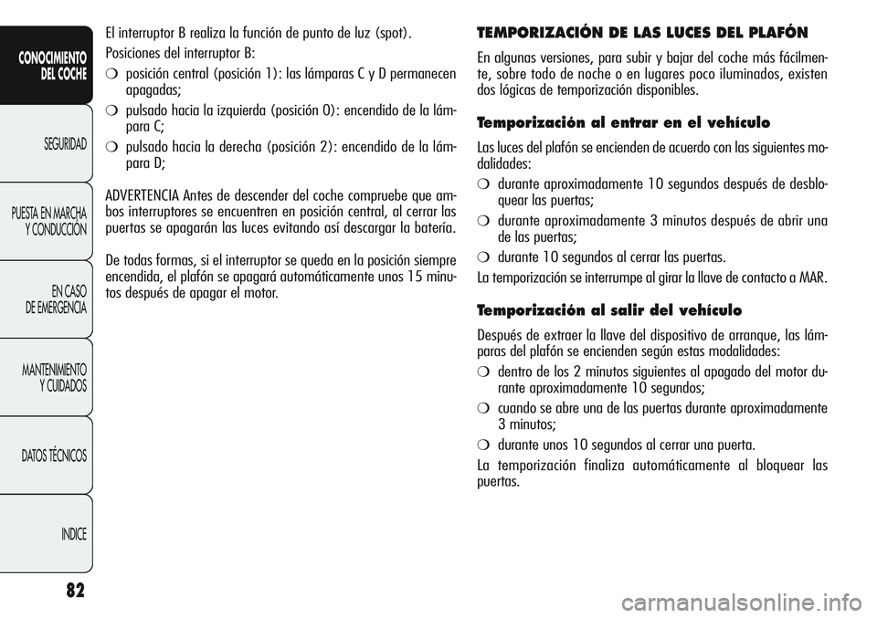 Alfa Romeo Giulietta 2011  Manual de Empleo y Cuidado (in Spanish) 82
CONOCIMIENTO
DEL COCHE
SEGURIDAD
PUESTA EN MARCHA
Y CONDUCCIÓN
EN CASO 
DE EMERGENCIA
MANTENIMIENTO
Y CUIDADOS
DATOS TÉCNICOS
INDICE
El interruptor B realiza la función de punto de luz (spot). 
