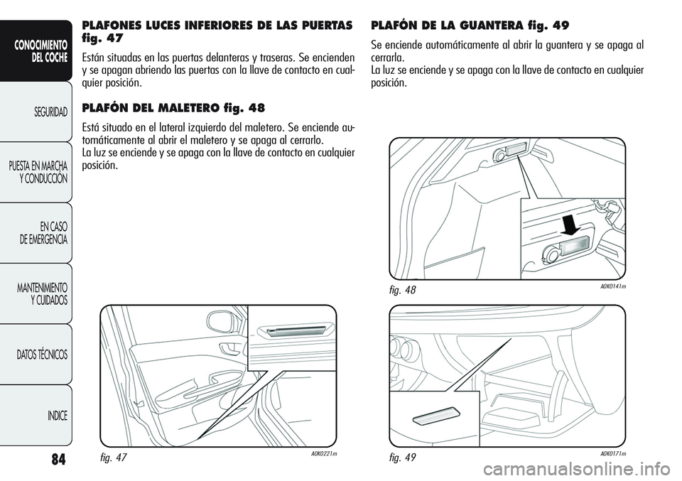 Alfa Romeo Giulietta 2011  Manual de Empleo y Cuidado (in Spanish) 84
CONOCIMIENTO
DEL COCHE
SEGURIDAD
PUESTA EN MARCHA
Y CONDUCCIÓN
EN CASO 
DE EMERGENCIA
MANTENIMIENTO
Y CUIDADOS
DATOS TÉCNICOS
INDICE
PLAFONES LUCES INFERIORES DE LAS PUERTAS
fig. 47
Están situad