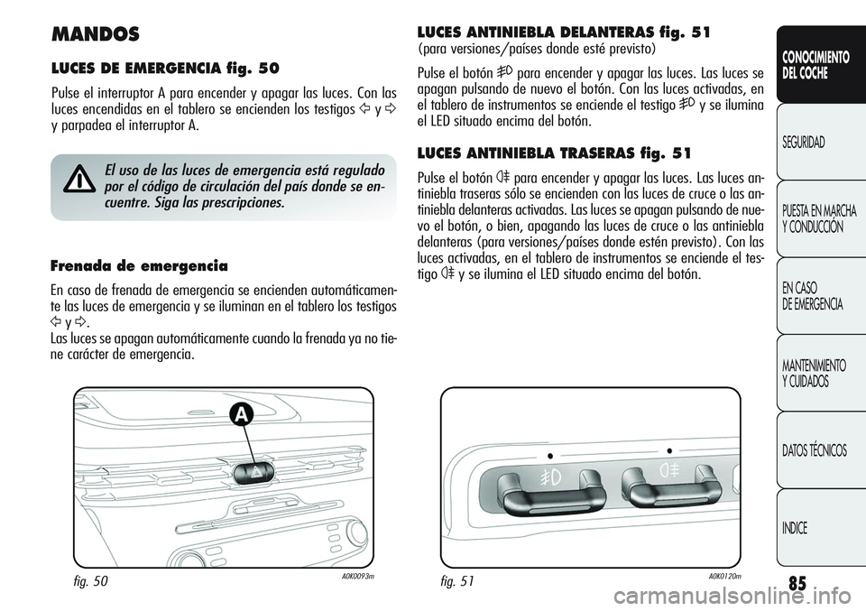 Alfa Romeo Giulietta 2011  Manual de Empleo y Cuidado (in Spanish) 85
CONOCIMIENTO
DEL COCHE
SEGURIDAD
PUESTA EN MARCHA 
Y CONDUCCIÓN
EN CASO 
DE EMERGENCIA
MANTENIMIENTO
Y CUIDADOS
DATOS TÉCNICOS
INDICE
MANDOS
LUCES DE EMERGENCIA fig. 50
Pulse el interruptor A par
