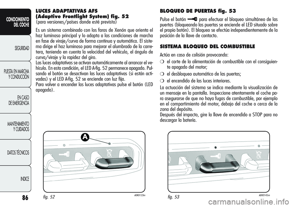 Alfa Romeo Giulietta 2011  Manual de Empleo y Cuidado (in Spanish) 86
CONOCIMIENTO
DEL COCHE
SEGURIDAD
PUESTA EN MARCHA
Y CONDUCCIÓN
EN CASO 
DE EMERGENCIA
MANTENIMIENTO
Y CUIDADOS
DATOS TÉCNICOS
INDICE
LUCES ADAPTATIVAS AFS 
(Adaptive Frontlight System) fig. 52
(p