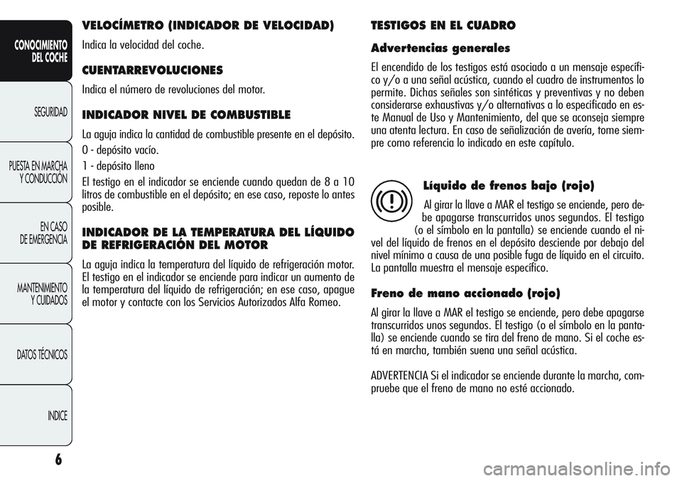 Alfa Romeo Giulietta 2012  Manual de Empleo y Cuidado (in Spanish) 6
CONOCIMIENTO
DEL COCHE
SEGURIDAD
PUESTA EN MARCHA
Y CONDUCCIÓN
EN CASO 
DE EMERGENCIA
MANTENIMIENTO
Y CUIDADOS
DATOS TÉCNICOS
INDICE
VELOCÍMETRO (INDICADOR DE VELOCIDAD) 
Indica la velocidad del 
