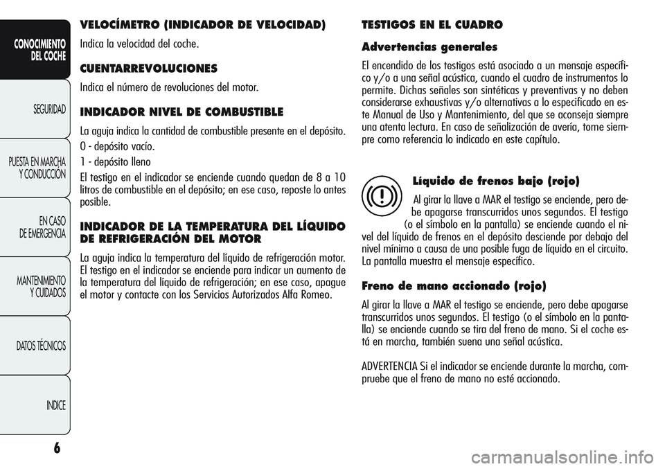 Alfa Romeo Giulietta 2011 Manual de Empleo y Cuidado (in Spanish) 6
CONOCIMIENTO
DEL COCHE
SEGURIDAD
PUESTA EN MARCHA
Y CONDUCCIÓN
EN CASO
DE EMERGENCIA
MANTENIMIENTO
Y CUIDADOS
DATOS TÉCNICOS
INDICE
VELOCÍMETRO (INDICADOR DE VELOCIDAD)
Indica la velocidad del Alfa Romeo Giulietta 2011 Manual de Empleo y Cuidado (in Spanish) 6
CONOCIMIENTO
DEL COCHE
SEGURIDAD
PUESTA EN MARCHA
Y CONDUCCIÓN
EN CASO
DE EMERGENCIA
MANTENIMIENTO
Y CUIDADOS
DATOS TÉCNICOS
INDICE
VELOCÍMETRO (INDICADOR DE VELOCIDAD)
Indica la velocidad del