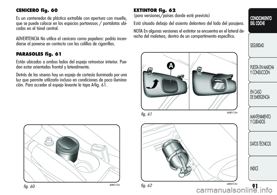 Alfa Romeo Giulietta 2011 Manual de Empleo y Cuidado (in Spanish) 91
CONOCIMIENTO
DEL COCHE
SEGURIDAD
PUESTA EN MARCHA
Y CONDUCCIÓN
EN CASO
DE EMERGENCIA
MANTENIMIENTO
Y CUIDADOS
DATOS TÉCNICOS
INDICE
fig. 60A0K0112m
CENICERO fig. 60
Es un contenedor de plástic Alfa Romeo Giulietta 2011 Manual de Empleo y Cuidado (in Spanish) 91
CONOCIMIENTO
DEL COCHE
SEGURIDAD
PUESTA EN MARCHA
Y CONDUCCIÓN
EN CASO
DE EMERGENCIA
MANTENIMIENTO
Y CUIDADOS
DATOS TÉCNICOS
INDICE
fig. 60A0K0112m
CENICERO fig. 60
Es un contenedor de plástic