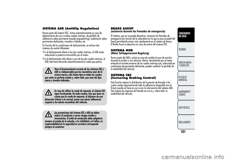 Alfa Romeo Giulietta 2013 Manual de Empleo y Cuidado (in Spanish) SISTEMA ASR (AntiSlip Regulation)Forma parte del sistema ESC. Actúa automáticamente en caso de
deslizamiento de una o ambas ruedas motrices, de pérdida de
adherencia sobre pavimento mojado (aquapla Alfa Romeo Giulietta 2013 Manual de Empleo y Cuidado (in Spanish) SISTEMA ASR (AntiSlip Regulation)Forma parte del sistema ESC. Actúa automáticamente en caso de
deslizamiento de una o ambas ruedas motrices, de pérdida de
adherencia sobre pavimento mojado (aquapla