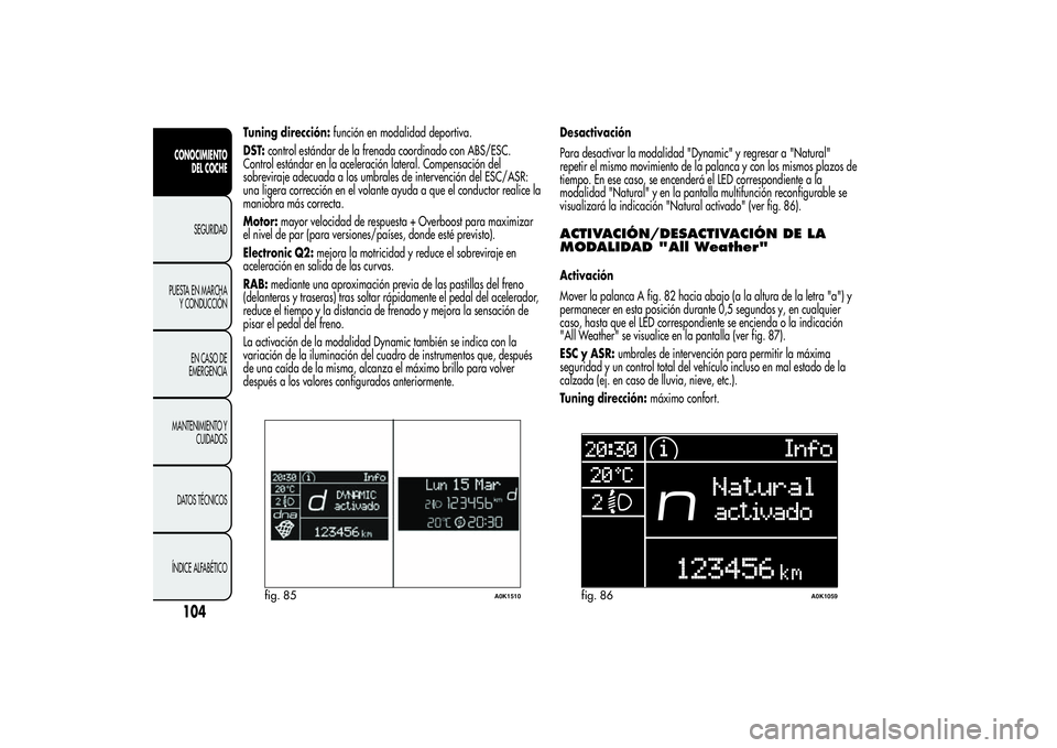 Alfa Romeo Giulietta 2013  Manual de Empleo y Cuidado (in Spanish) Tuning dirección:función en modalidad deportiva.
DST:control estándar de la frenada coordinado con ABS/ESC.
Control estándar en la aceleración lateral. Compensación del
sobreviraje adecuada a lo