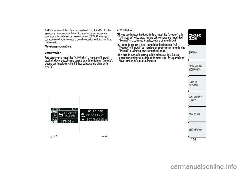 Alfa Romeo Giulietta 2013  Manual de Empleo y Cuidado (in Spanish) DST:mayor control de la frenada coordinado con ABS/ESC. Control
estándar en la aceleración lateral. Compensación del sobreviraje
adecuada a los umbrales de intervención del ESC/ASR: una ligera
cor
