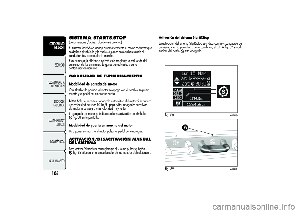 Alfa Romeo Giulietta 2013 Manual de Empleo y Cuidado (in Spanish) SISTEMA START&STOP(para versiones/países, donde esté previsto)
El sistema Start&Stop apaga automáticamente el motor cada vez que
se detiene el vehículo y lo vuelve a poner en marcha cuando el
cond Alfa Romeo Giulietta 2013 Manual de Empleo y Cuidado (in Spanish) SISTEMA START&STOP(para versiones/países, donde esté previsto)
El sistema Start&Stop apaga automáticamente el motor cada vez que
se detiene el vehículo y lo vuelve a poner en marcha cuando el
cond