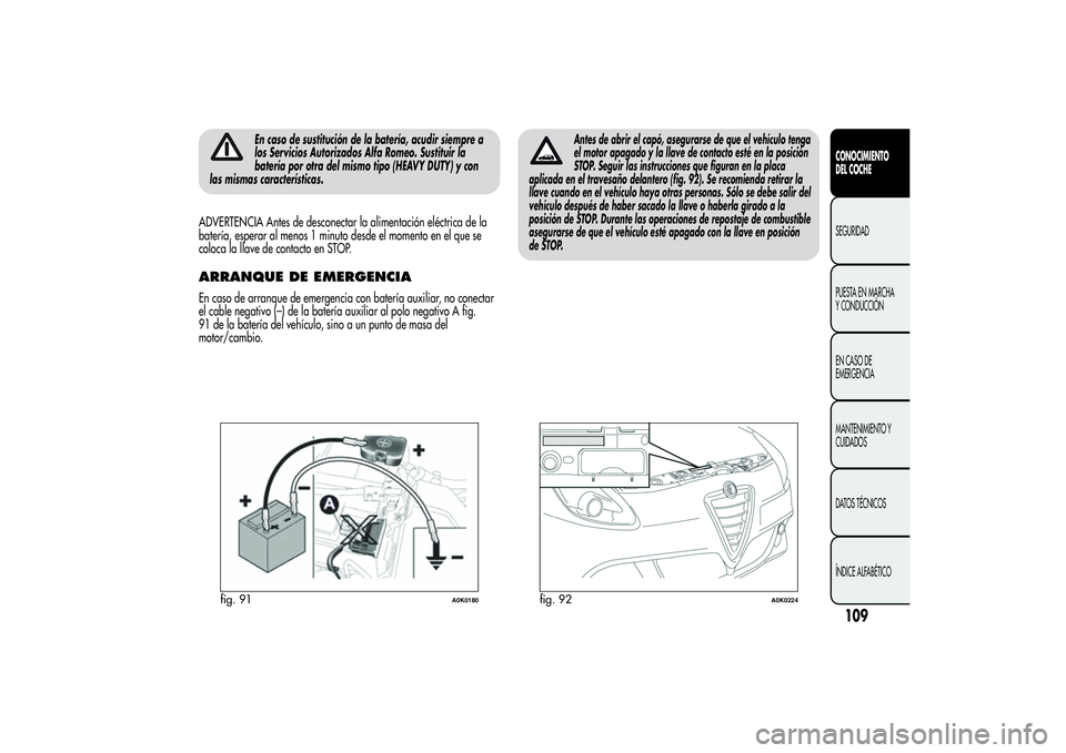 Alfa Romeo Giulietta 2013  Manual de Empleo y Cuidado (in Spanish) En caso de sustitución de la batería, acudir siempre a
los Servicios Autorizados Alfa Romeo. Sustituir la
batería por otra del mismo tipo (HEAVY DUTY) y con
las mismas características.
ADVERTENCIA