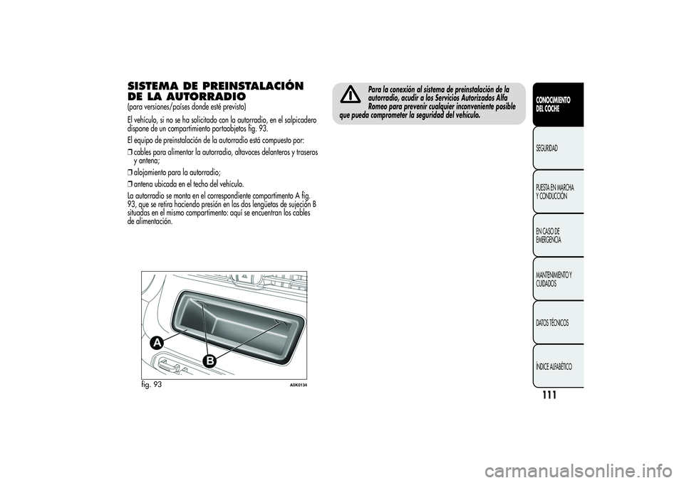 Alfa Romeo Giulietta 2013  Manual de Empleo y Cuidado (in Spanish) SISTEMA DE PREINSTALACIÓN
DE LA AUTORRADIO(para versiones/países donde esté previsto)
El vehículo, si no se ha solicitado con la autorradio, en el salpicadero
dispone de un compartimiento portaobj
