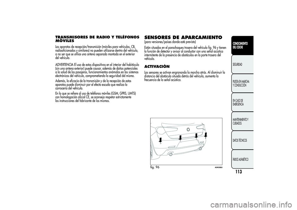 Alfa Romeo Giulietta 2013  Manual de Empleo y Cuidado (in Spanish) TRANSMISORES DE RADIO Y TELÉFONOS
MÓVILESLos aparatos de recepción/transmisión (móviles para vehículos, CB,
radioaficionados y similares) no pueden utilizarse dentro del vehículo,
a no ser que 