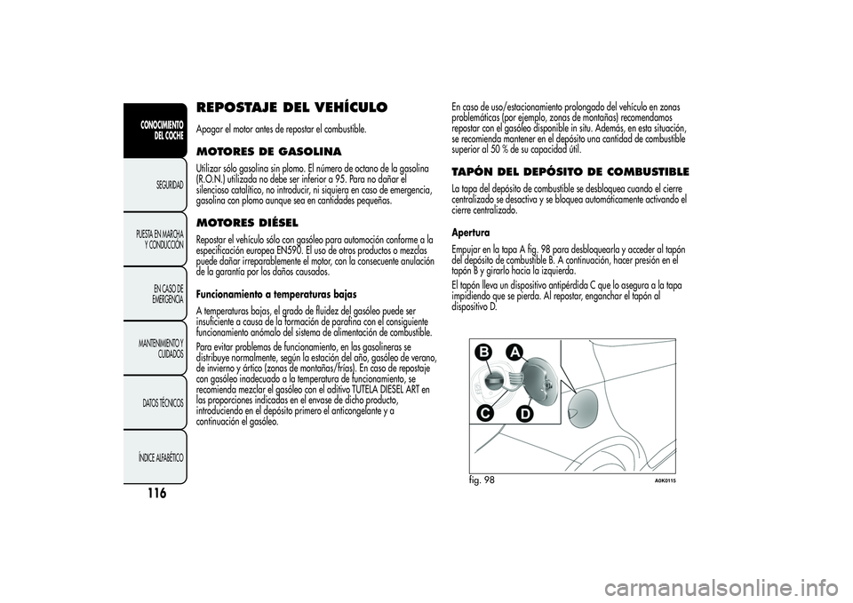 Alfa Romeo Giulietta 2013 Manual de Empleo y Cuidado (in Spanish) REPOSTAJE DEL VEHÍCULOApagar el motor antes de repostar el combustible.MOTORES DE GASOLINAUtilizar sólo gasolina sin plomo. El número de octano de la gasolina
(R.O.N.) utilizada no debe ser inferio Alfa Romeo Giulietta 2013 Manual de Empleo y Cuidado (in Spanish) REPOSTAJE DEL VEHÍCULOApagar el motor antes de repostar el combustible.MOTORES DE GASOLINAUtilizar sólo gasolina sin plomo. El número de octano de la gasolina
(R.O.N.) utilizada no debe ser inferio