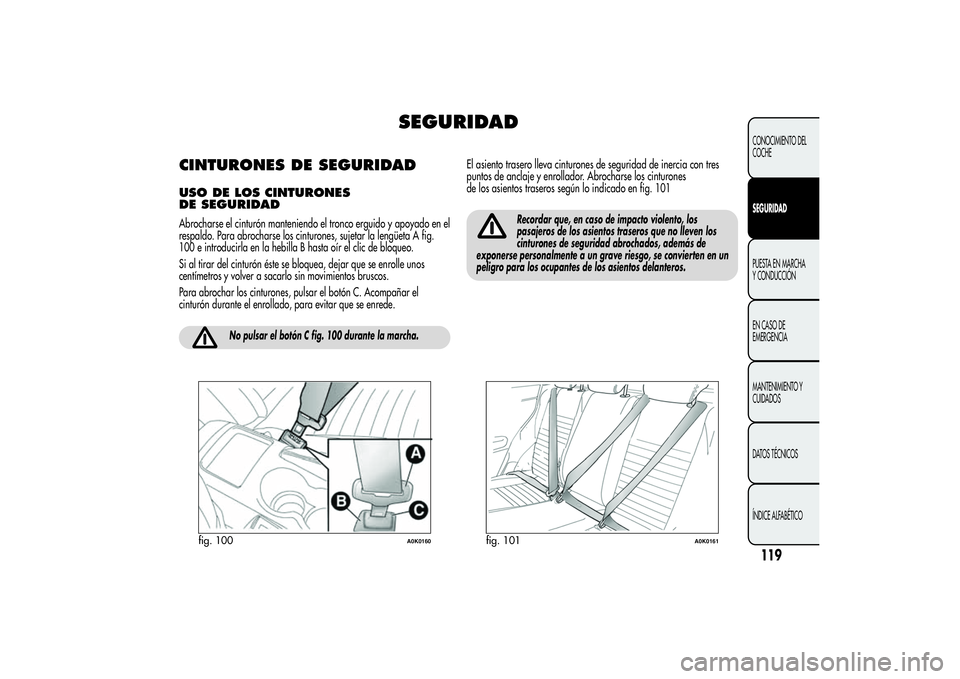 Alfa Romeo Giulietta 2013 Manual de Empleo y Cuidado (in Spanish) SEGURIDAD
CINTURONES DE SEGURIDADUSO DE LOS CINTURONES
DE SEGURIDADAbrocharse el cinturón manteniendo el tronco erguido y apoyado en el
respaldo. Para abrocharse los cinturones, sujetar la lengüeta Alfa Romeo Giulietta 2013 Manual de Empleo y Cuidado (in Spanish) SEGURIDAD
CINTURONES DE SEGURIDADUSO DE LOS CINTURONES
DE SEGURIDADAbrocharse el cinturón manteniendo el tronco erguido y apoyado en el
respaldo. Para abrocharse los cinturones, sujetar la lengüeta