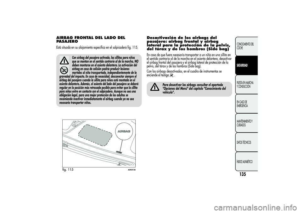 Alfa Romeo Giulietta 2013 Manual de Empleo y Cuidado (in Spanish) AIRBAG FRONTAL DEL LADO DEL
PASAJEROEstá situado en su alojamiento específico en el salpicadero fig. 115.
Con airbag del pasajero activado, las sillitas para niños
que se montan en el sentido contr Alfa Romeo Giulietta 2013 Manual de Empleo y Cuidado (in Spanish) AIRBAG FRONTAL DEL LADO DEL
PASAJEROEstá situado en su alojamiento específico en el salpicadero fig. 115.
Con airbag del pasajero activado, las sillitas para niños
que se montan en el sentido contr