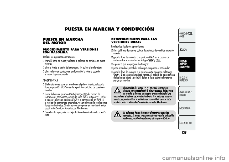 Alfa Romeo Giulietta 2013 Manual de Empleo y Cuidado (in Spanish) PUESTA EN MARCHA Y CONDUCCIÓN
PUESTA EN MARCHA
DEL MOTORPROCEDIMIENTO PARA VERSIONES
CON GASOLINARealizar las siguientes operaciones:
❒tirar del freno de mano y colocar la palanca de cambios en pun Alfa Romeo Giulietta 2013 Manual de Empleo y Cuidado (in Spanish) PUESTA EN MARCHA Y CONDUCCIÓN
PUESTA EN MARCHA
DEL MOTORPROCEDIMIENTO PARA VERSIONES
CON GASOLINARealizar las siguientes operaciones:
❒tirar del freno de mano y colocar la palanca de cambios en pun