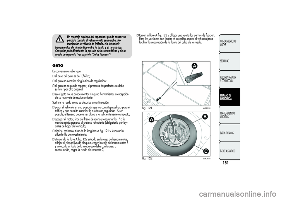 Alfa Romeo Giulietta 2013 Manual de Empleo y Cuidado (in Spanish) Un montaje erróneo del tapacubos puede causar su
pérdida cuando el vehículo está en marcha. No
manipular la válvula de inflado. No introducir
herramientas de ningún tipo entre la llanta y el neu Alfa Romeo Giulietta 2013 Manual de Empleo y Cuidado (in Spanish) Un montaje erróneo del tapacubos puede causar su
pérdida cuando el vehículo está en marcha. No
manipular la válvula de inflado. No introducir
herramientas de ningún tipo entre la llanta y el neu