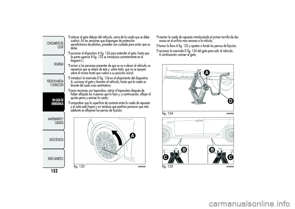 Alfa Romeo Giulietta 2013 Manual de Empleo y Cuidado (in Spanish) ❒colocar el gato debajo del vehículo, cerca de la rueda que se debe
sustituir; En las versiones que dispongan de protección
aerodinámica de plástico, proceder con cuidado para evitar que se
dañ Alfa Romeo Giulietta 2013 Manual de Empleo y Cuidado (in Spanish) ❒colocar el gato debajo del vehículo, cerca de la rueda que se debe
sustituir; En las versiones que dispongan de protección
aerodinámica de plástico, proceder con cuidado para evitar que se
dañ