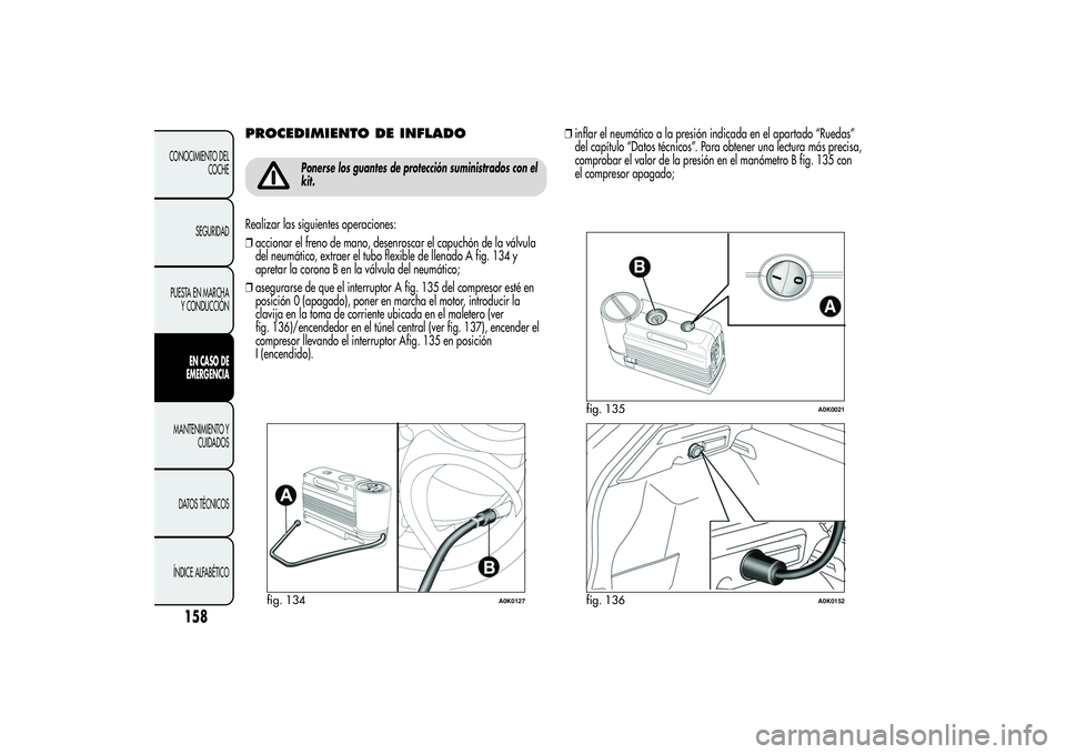 Alfa Romeo Giulietta 2013 Manual de Empleo y Cuidado (in Spanish) PROCEDIMIENTO DE INFLADO
Ponerse los guantes de protección suministrados con el
kit.
Realizar las siguientes operaciones:
❒accionar el freno de mano, desenroscar el capuchón de la válvula
del neu Alfa Romeo Giulietta 2013 Manual de Empleo y Cuidado (in Spanish) PROCEDIMIENTO DE INFLADO
Ponerse los guantes de protección suministrados con el
kit.
Realizar las siguientes operaciones:
❒accionar el freno de mano, desenroscar el capuchón de la válvula
del neu