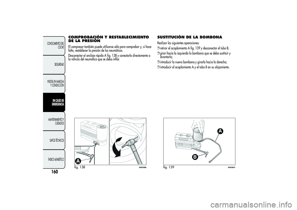 Alfa Romeo Giulietta 2013 Manual de Empleo y Cuidado (in Spanish) COMPROBACIÓN Y RESTABLECIMIENTO
DE LA PRESIÓNEl compresor también puede utilizarse sólo para comprobar y, si hace
falta, restablecer la presión de los neumáticos.
Desconectar el anclaje rápido Alfa Romeo Giulietta 2013 Manual de Empleo y Cuidado (in Spanish) COMPROBACIÓN Y RESTABLECIMIENTO
DE LA PRESIÓNEl compresor también puede utilizarse sólo para comprobar y, si hace
falta, restablecer la presión de los neumáticos.
Desconectar el anclaje rápido