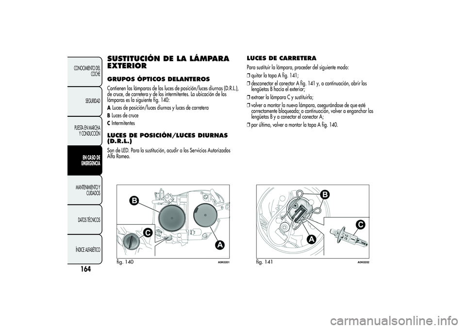 Alfa Romeo Giulietta 2013 Manual de Empleo y Cuidado (in Spanish) SUSTITUCIÓN DE LA LÁMPARA
EXTERIORGRUPOS ÓPTICOS DELANTEROSContienen las lámparas de las luces de posición/luces diurnas (D.R.L.),
de cruce, de carretera y de los intermitentes. La ubicación de Alfa Romeo Giulietta 2013 Manual de Empleo y Cuidado (in Spanish) SUSTITUCIÓN DE LA LÁMPARA
EXTERIORGRUPOS ÓPTICOS DELANTEROSContienen las lámparas de las luces de posición/luces diurnas (D.R.L.),
de cruce, de carretera y de los intermitentes. La ubicación de