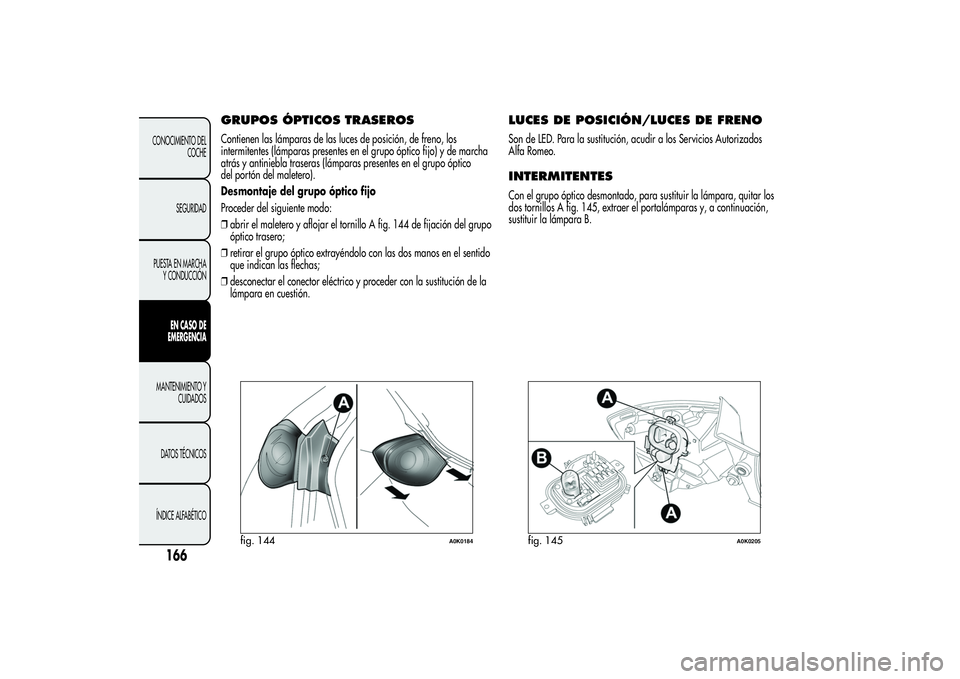 Alfa Romeo Giulietta 2013 Manual de Empleo y Cuidado (in Spanish) GRUPOS ÓPTICOS TRASEROSContienen las lámparas de las luces de posición, de freno, los
intermitentes (lámparas presentes en el grupo óptico fijo) y de marcha
atrás y antiniebla traseras (lámpara Alfa Romeo Giulietta 2013 Manual de Empleo y Cuidado (in Spanish) GRUPOS ÓPTICOS TRASEROSContienen las lámparas de las luces de posición, de freno, los
intermitentes (lámparas presentes en el grupo óptico fijo) y de marcha
atrás y antiniebla traseras (lámpara