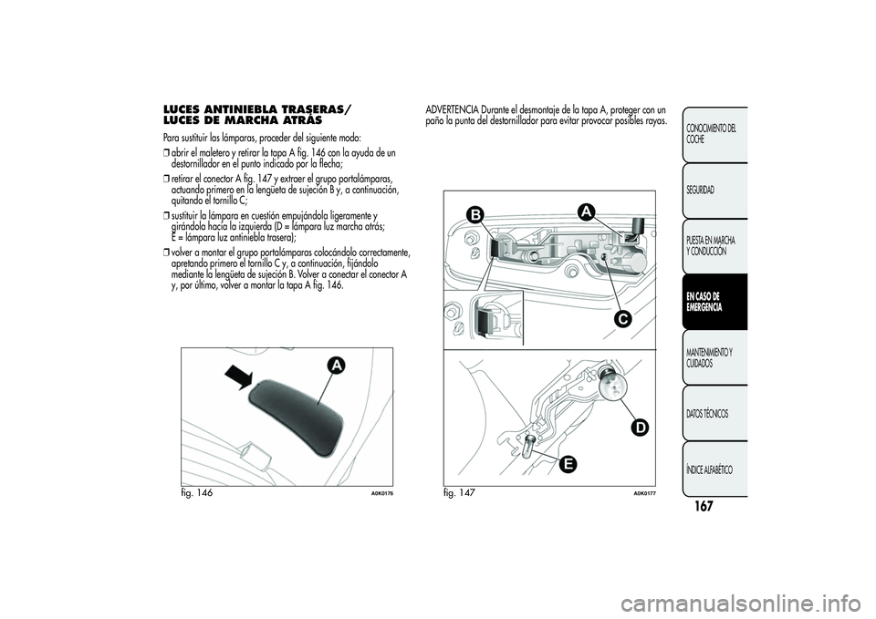 Alfa Romeo Giulietta 2013 Manual de Empleo y Cuidado (in Spanish) LUCES ANTINIEBLA TRASERAS/
LUCES DE MARCHA ATRÁSPara sustituir las lámparas, proceder del siguiente modo:
❒abrir el maletero y retirar la tapa A fig. 146 con la ayuda de un
destornillador en el pu Alfa Romeo Giulietta 2013 Manual de Empleo y Cuidado (in Spanish) LUCES ANTINIEBLA TRASERAS/
LUCES DE MARCHA ATRÁSPara sustituir las lámparas, proceder del siguiente modo:
❒abrir el maletero y retirar la tapa A fig. 146 con la ayuda de un
destornillador en el pu
