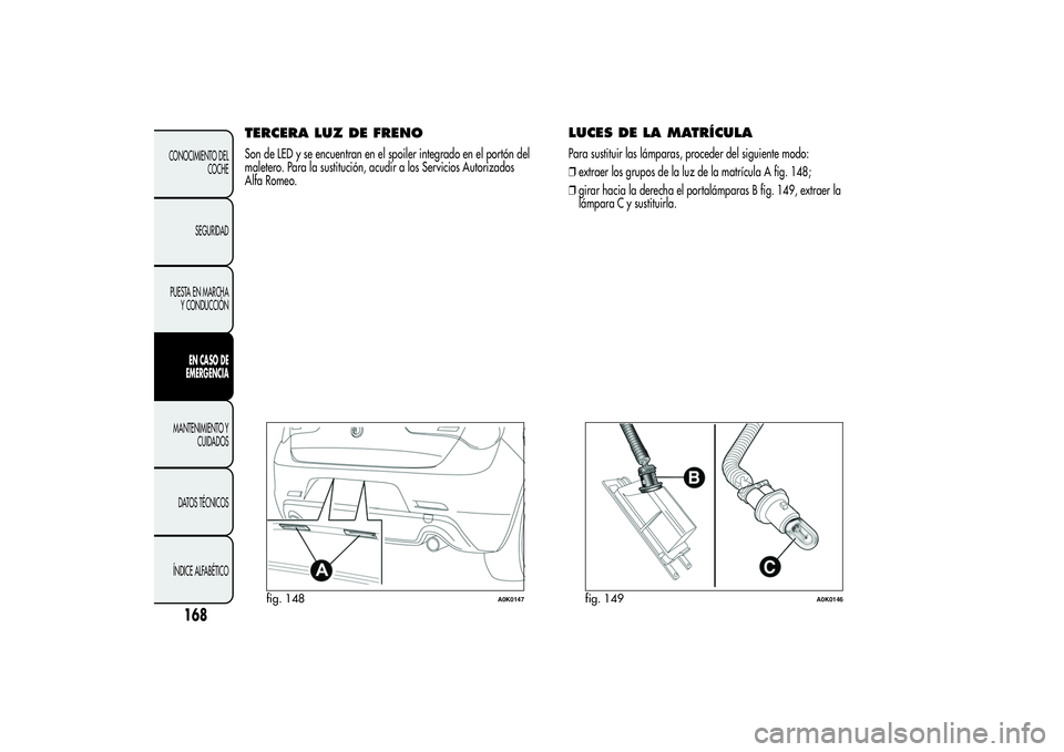 Alfa Romeo Giulietta 2013  Manual de Empleo y Cuidado (in Spanish) TERCERA LUZ DE FRENOSon de LED y se encuentran en el spoiler integrado en el portón del
maletero. Para la sustitución, acudir a los Servicios Autorizados
Alfa Romeo.
LUCES DE LA MATRÍCULAPara susti