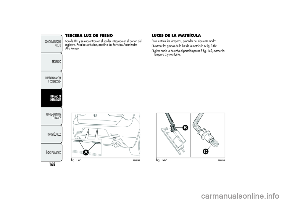 Alfa Romeo Giulietta 2013 Manual de Empleo y Cuidado (in Spanish) TERCERA LUZ DE FRENOSon de LED y se encuentran en el spoiler integrado en el portón del
maletero. Para la sustitución, acudir a los Servicios Autorizados
Alfa Romeo.
LUCES DE LA MATRÍCULAPara susti Alfa Romeo Giulietta 2013 Manual de Empleo y Cuidado (in Spanish) TERCERA LUZ DE FRENOSon de LED y se encuentran en el spoiler integrado en el portón del
maletero. Para la sustitución, acudir a los Servicios Autorizados
Alfa Romeo.
LUCES DE LA MATRÍCULAPara susti