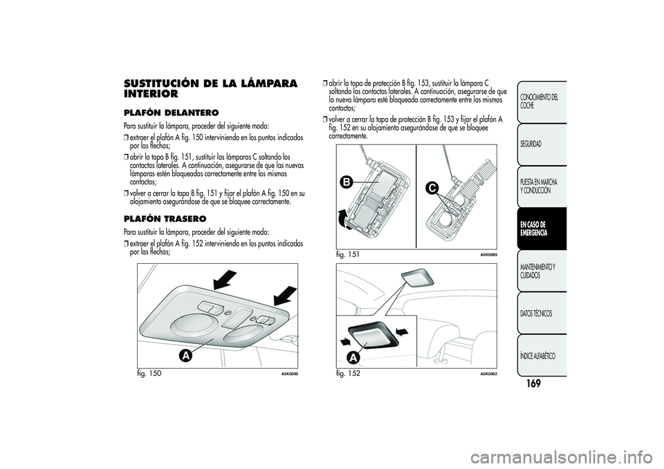 Alfa Romeo Giulietta 2013 Manual de Empleo y Cuidado (in Spanish) SUSTITUCIÓN DE LA LÁMPARA
INTERIORPLAFÓN DELANTEROPara sustituir la lámpara, proceder del siguiente modo:
❒extraer el plafón A fig. 150 interviniendo en los puntos indicados
por las flechas;
Alfa Romeo Giulietta 2013 Manual de Empleo y Cuidado (in Spanish) SUSTITUCIÓN DE LA LÁMPARA
INTERIORPLAFÓN DELANTEROPara sustituir la lámpara, proceder del siguiente modo:
❒extraer el plafón A fig. 150 interviniendo en los puntos indicados
por las flechas;