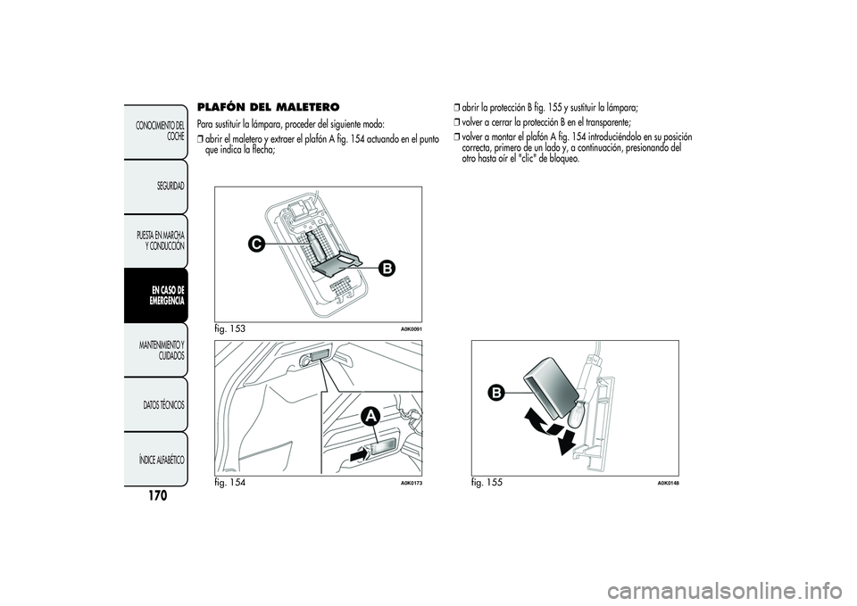 Alfa Romeo Giulietta 2013 Manual de Empleo y Cuidado (in Spanish) PLAFÓN DEL MALETEROPara sustituir la lámpara, proceder del siguiente modo:
❒abrir el maletero y extraer el plafón A fig. 154 actuando en el punto
que indica la flecha;❒abrir la protección B fi Alfa Romeo Giulietta 2013 Manual de Empleo y Cuidado (in Spanish) PLAFÓN DEL MALETEROPara sustituir la lámpara, proceder del siguiente modo:
❒abrir el maletero y extraer el plafón A fig. 154 actuando en el punto
que indica la flecha;❒abrir la protección B fi