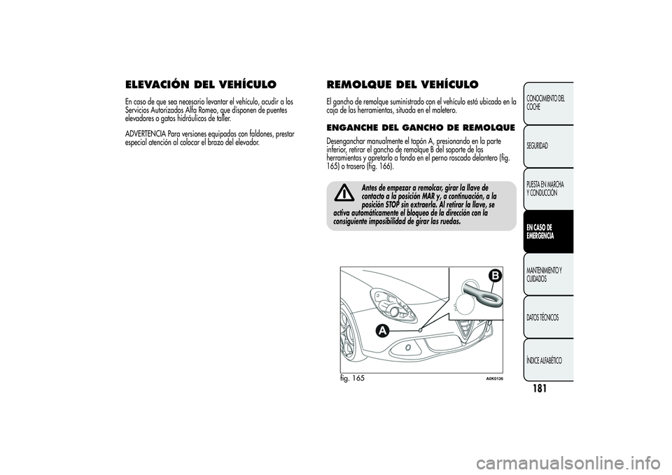 Alfa Romeo Giulietta 2013 Manual de Empleo y Cuidado (in Spanish) ELEVACIÓN DEL VEHÍCULOEn caso de que sea necesario levantar el vehículo, acudir a los
Servicios Autorizados Alfa Romeo, que disponen de puentes
elevadores o gatos hidráulicos de taller.
ADVERTENCI Alfa Romeo Giulietta 2013 Manual de Empleo y Cuidado (in Spanish) ELEVACIÓN DEL VEHÍCULOEn caso de que sea necesario levantar el vehículo, acudir a los
Servicios Autorizados Alfa Romeo, que disponen de puentes
elevadores o gatos hidráulicos de taller.
ADVERTENCI