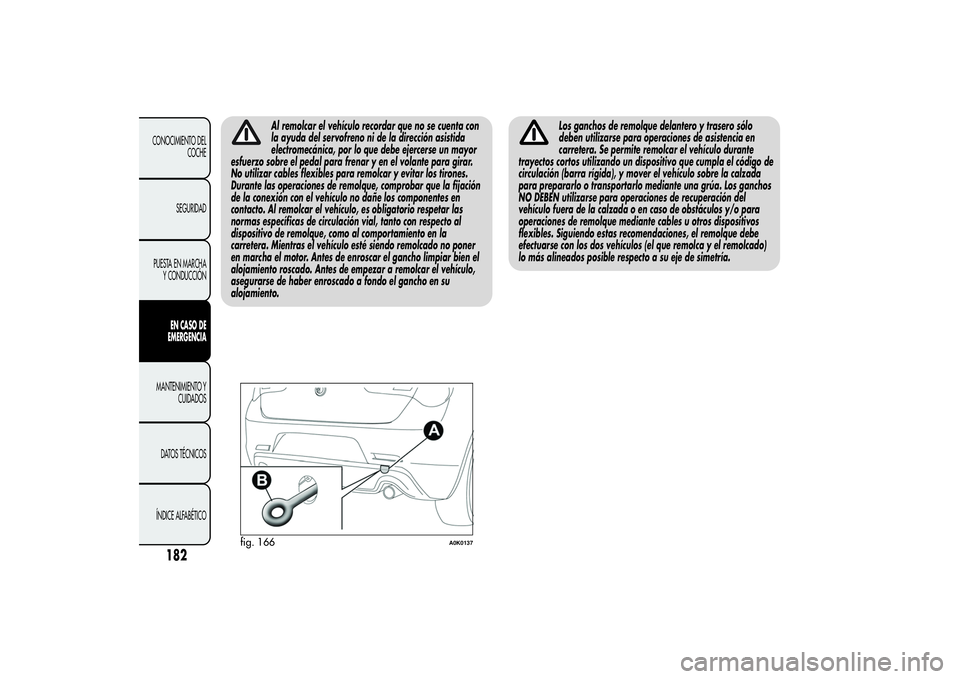 Alfa Romeo Giulietta 2013 Manual de Empleo y Cuidado (in Spanish) Al remolcar el vehículo recordar que no se cuenta con
la ayuda del servofreno ni de la dirección asistida
electromecánica, por lo que debe ejercerse un mayor
esfuerzo sobre el pedal para frenar y e Alfa Romeo Giulietta 2013 Manual de Empleo y Cuidado (in Spanish) Al remolcar el vehículo recordar que no se cuenta con
la ayuda del servofreno ni de la dirección asistida
electromecánica, por lo que debe ejercerse un mayor
esfuerzo sobre el pedal para frenar y e
