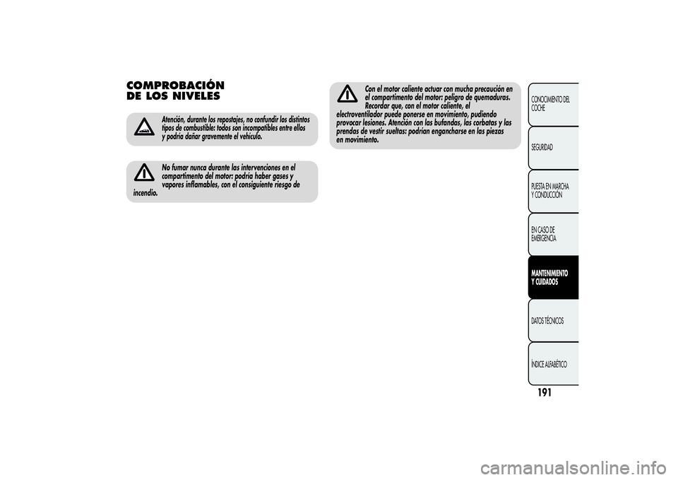 Alfa Romeo Giulietta 2013 Manual de Empleo y Cuidado (in Spanish) COMPROBACIÓN
DE LOS NIVELES
Atención, durante los repostajes, no confundir los distintos
tipos de combustible: todos son incompatibles entre ellos
y podría dañar gravemente el vehículo.No fumar n Alfa Romeo Giulietta 2013 Manual de Empleo y Cuidado (in Spanish) COMPROBACIÓN
DE LOS NIVELES
Atención, durante los repostajes, no confundir los distintos
tipos de combustible: todos son incompatibles entre ellos
y podría dañar gravemente el vehículo.No fumar n