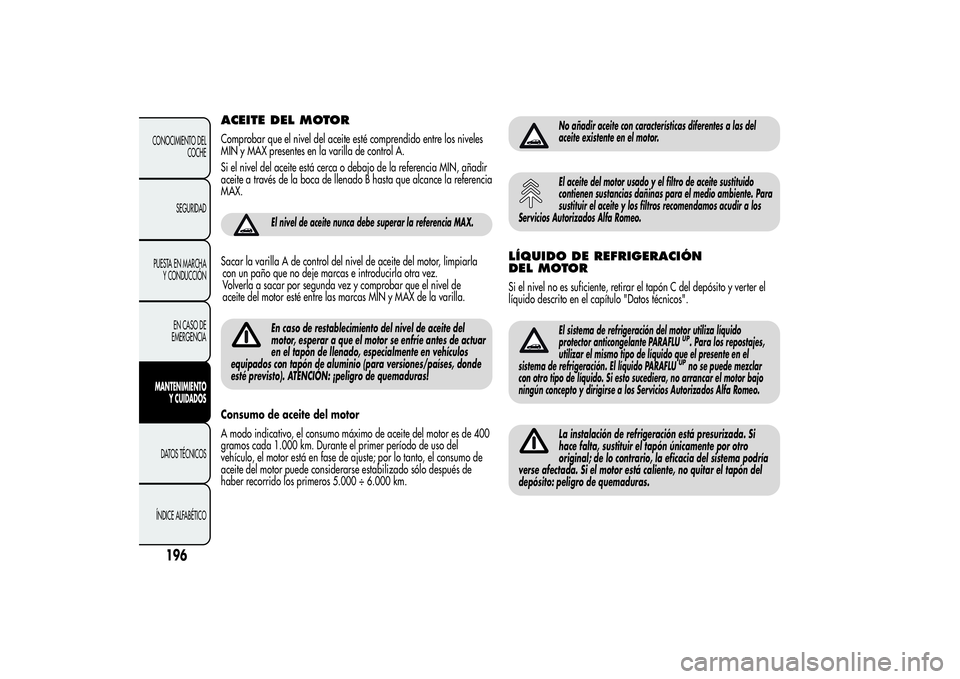 Alfa Romeo Giulietta 2013 Manual de Empleo y Cuidado (in Spanish) ACEITE DEL MOTORComprobar que el nivel del aceite esté comprendido entre los niveles
MIN y MAX presentes en la varilla de control A.
Si el nivel del aceite está cerca o debajo de la referencia MIN, Alfa Romeo Giulietta 2013 Manual de Empleo y Cuidado (in Spanish) ACEITE DEL MOTORComprobar que el nivel del aceite esté comprendido entre los niveles
MIN y MAX presentes en la varilla de control A.
Si el nivel del aceite está cerca o debajo de la referencia MIN,