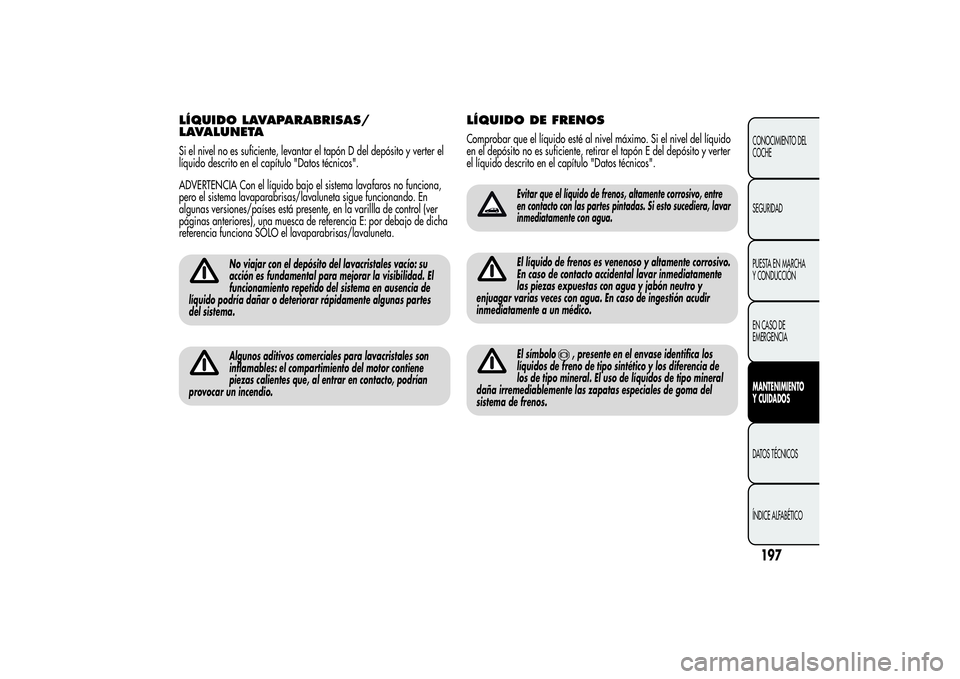 Alfa Romeo Giulietta 2013  Manual de Empleo y Cuidado (in Spanish) LÍQUIDO LAVAPARABRISAS/
LAVALUNETASi el nivel no es suficiente, levantar el tapón D del depósito y verter el
líquido descrito en el capítulo "Datos técnicos".
ADVERTENCIA Con el líquido