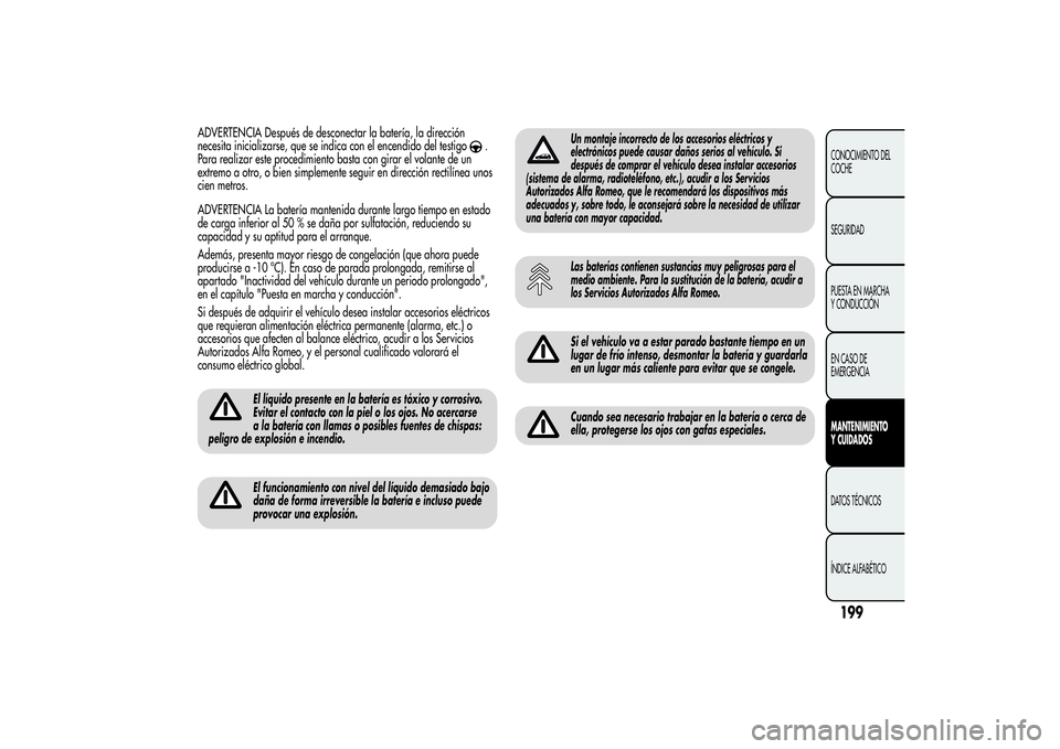 Alfa Romeo Giulietta 2013  Manual de Empleo y Cuidado (in Spanish) ADVERTENCIA Después de desconectar la batería, la dirección
necesita inicializarse, que se indica con el encendido del testigo
.
Para realizar este procedimiento basta con girar el volante de un
ex