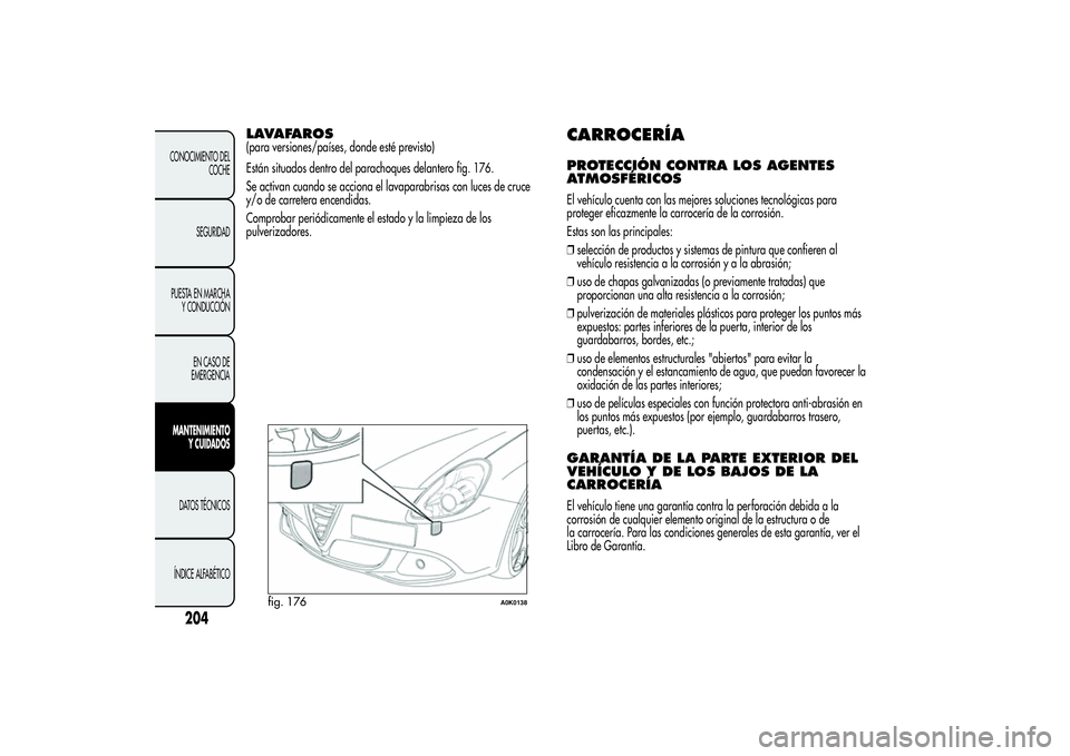 Alfa Romeo Giulietta 2013  Manual de Empleo y Cuidado (in Spanish) LAVAFAROS(para versiones/países, donde esté previsto)
Están situados dentro del parachoques delantero fig. 176.
Se activan cuando se acciona el lavaparabrisas con luces de cruce
y/o de carretera en