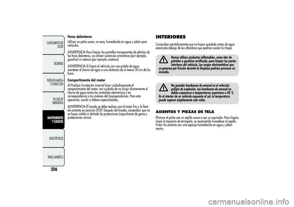 Alfa Romeo Giulietta 2013  Manual de Empleo y Cuidado (in Spanish) Faros delanteros
Utilizar un paño suave, no seco, humedecido en agua y jabón para
vehículos.
ADVERTENCIA Para limpiar las pantallas transparentes de plástico de
los faros delanteros, no utilizar s