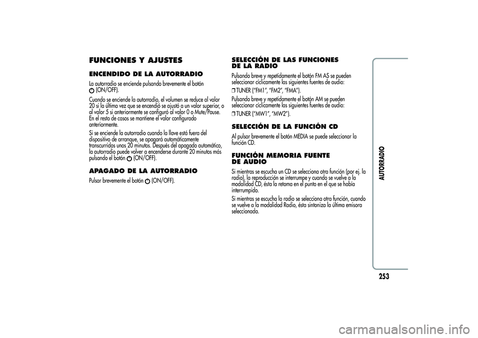 Alfa Romeo Giulietta 2013  Manual de Empleo y Cuidado (in Spanish) FUNCIONES Y AJUSTESENCENDIDO DE LA AUTORRADIOLa autorradio se enciende pulsando brevemente el botón
(ON/OFF).
Cuando se enciende la autorradio, el volumen se reduce al valor
20 si la última vez que 