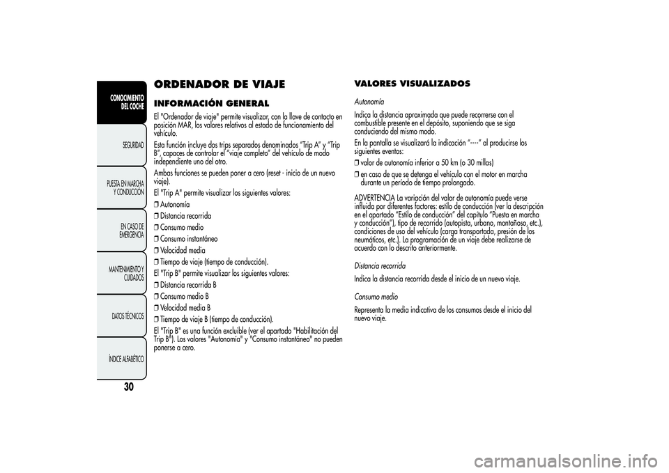 Alfa Romeo Giulietta 2013  Manual de Empleo y Cuidado (in Spanish) ORDENADOR DE VIAJEINFORMACIÓN GENERALEl "Ordenador de viaje" permite visualizar, con la llave de contacto en
posición MAR, los valores relativos al estado de funcionamiento del
vehículo.
Es