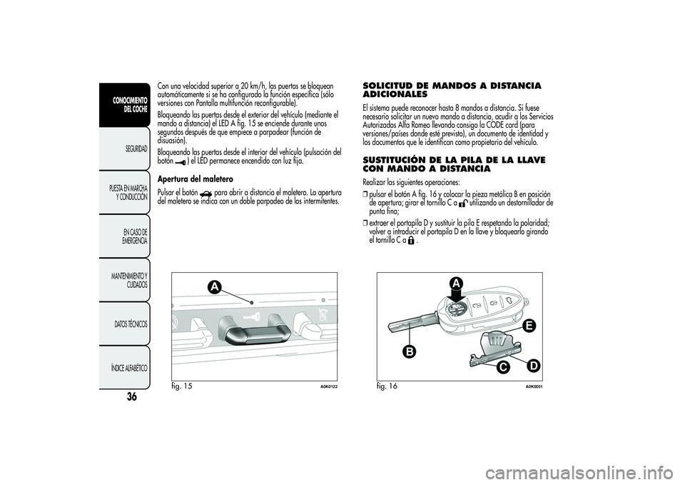 Alfa Romeo Giulietta 2013  Manual de Empleo y Cuidado (in Spanish) Con una velocidad superior a 20 km/h, las puertas se bloquean
automáticamente si se ha configurado la función específica (sólo
versiones con Pantalla multifunción reconfigurable).
Bloqueando las 