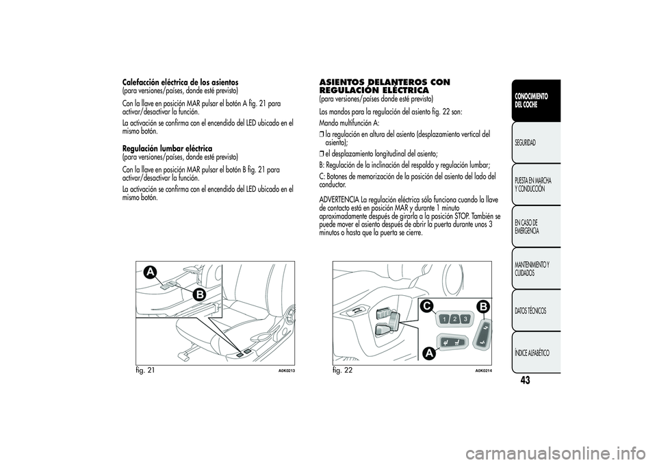 Alfa Romeo Giulietta 2013  Manual de Empleo y Cuidado (in Spanish) Calefacción eléctrica de los asientos
(para versiones/países, donde esté previsto)
Con la llave en posición MAR pulsar el botón A fig. 21 para
activar/desactivar la función.
La activación se c