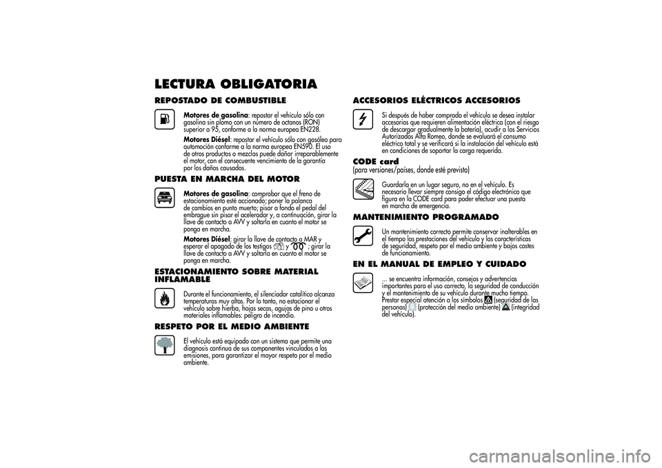 Alfa Romeo Giulietta 2013 Manual de Empleo y Cuidado (in Spanish) LECTURA OBLIGATORIAREPOSTADO DE COMBUSTIBLE
Motores de gasolina: repostar el vehículo sólo con
gasolina sin plomo con un número de octanos (RON)
superior a 95, conforme a la norma europea EN228.
Mo Alfa Romeo Giulietta 2013 Manual de Empleo y Cuidado (in Spanish) LECTURA OBLIGATORIAREPOSTADO DE COMBUSTIBLE
Motores de gasolina: repostar el vehículo sólo con
gasolina sin plomo con un número de octanos (RON)
superior a 95, conforme a la norma europea EN228.
Mo