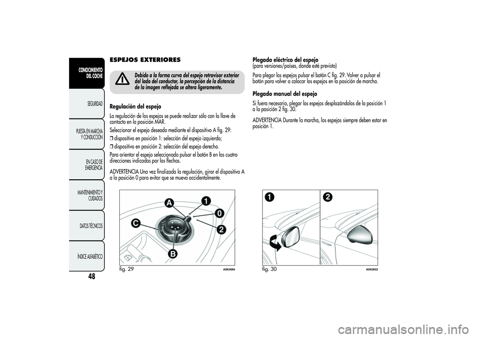 Alfa Romeo Giulietta 2013 Manual de Empleo y Cuidado (in Spanish) ESPEJOS EXTERIORES
Debido a la forma curva del espejo retrovisor exterior
del lado del conductor, la percepción de la distancia
de la imagen reflejada se altera ligeramente.
Regulación del espejo
La Alfa Romeo Giulietta 2013 Manual de Empleo y Cuidado (in Spanish) ESPEJOS EXTERIORES
Debido a la forma curva del espejo retrovisor exterior
del lado del conductor, la percepción de la distancia
de la imagen reflejada se altera ligeramente.
Regulación del espejo
La