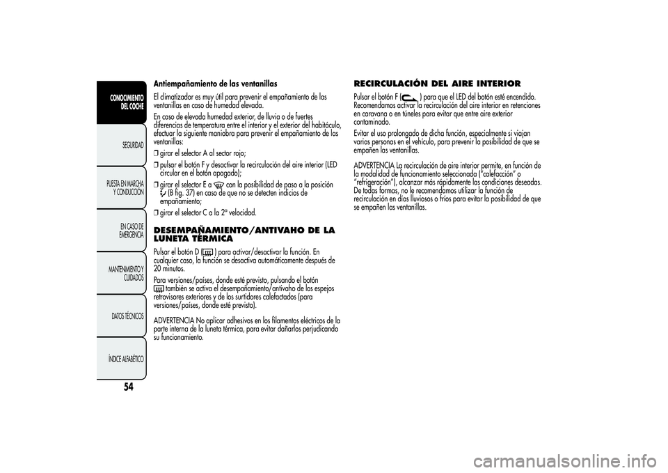 Alfa Romeo Giulietta 2013 Manual de Empleo y Cuidado (in Spanish) Antiempañamiento de las ventanillas
El climatizador es muy útil para prevenir el empañamiento de las
ventanillas en caso de humedad elevada.
En caso de elevada humedad exterior, de lluvia o de fuer Alfa Romeo Giulietta 2013 Manual de Empleo y Cuidado (in Spanish) Antiempañamiento de las ventanillas
El climatizador es muy útil para prevenir el empañamiento de las
ventanillas en caso de humedad elevada.
En caso de elevada humedad exterior, de lluvia o de fuer