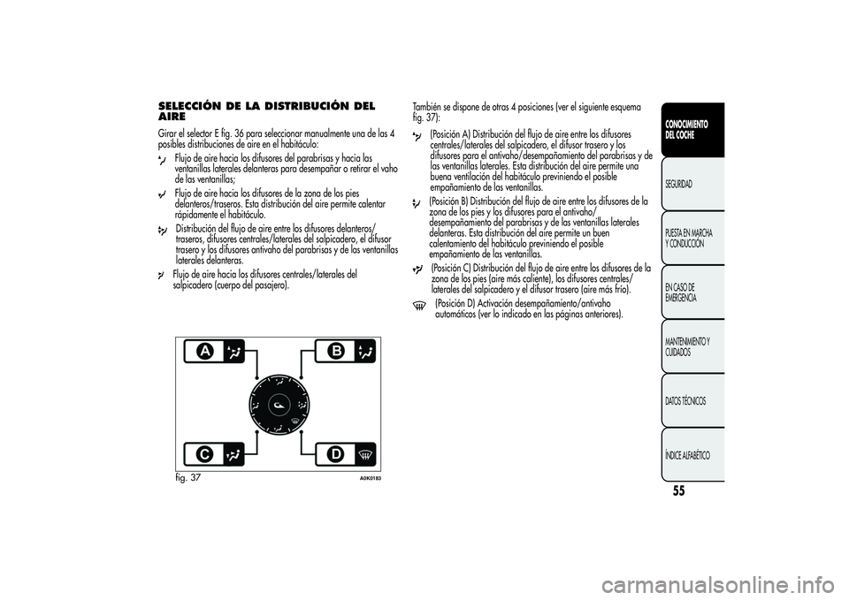 Alfa Romeo Giulietta 2013 Manual de Empleo y Cuidado (in Spanish) SELECCIÓN DE LA DISTRIBUCIÓN DEL
AIREGirar el selector E fig. 36 para seleccionar manualmente una de las 4
posibles distribuciones de aire en el habitáculo:
Flujo de aire hacia los difusores del pa Alfa Romeo Giulietta 2013 Manual de Empleo y Cuidado (in Spanish) SELECCIÓN DE LA DISTRIBUCIÓN DEL
AIREGirar el selector E fig. 36 para seleccionar manualmente una de las 4
posibles distribuciones de aire en el habitáculo:
Flujo de aire hacia los difusores del pa