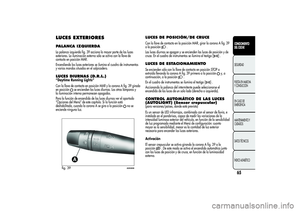 Alfa Romeo Giulietta 2013 Manual de Empleo y Cuidado (in Spanish) LUCES EXTERIORESPALANCA IZQUIERDALa palanca izquierda fig. 39 acciona la mayor parte de las luces
exteriores. La iluminación externa sólo se activa con la llave de
contacto en posición MAR.
Encendi Alfa Romeo Giulietta 2013 Manual de Empleo y Cuidado (in Spanish) LUCES EXTERIORESPALANCA IZQUIERDALa palanca izquierda fig. 39 acciona la mayor parte de las luces
exteriores. La iluminación externa sólo se activa con la llave de
contacto en posición MAR.
Encendi