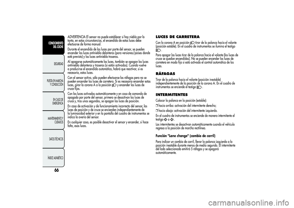 Alfa Romeo Giulietta 2013  Manual de Empleo y Cuidado (in Spanish) ADVERTENCIA El sensor no puede establecer si hay niebla por lo
tanto, en estas circunstancias, el encendido de estas luces debe
efectuarse de forma manual.
Durante el encendido de las luces por parte 