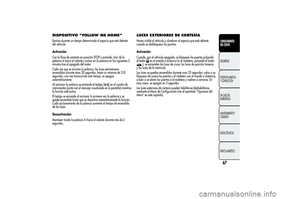 Alfa Romeo Giulietta 2013 Manual de Empleo y Cuidado (in Spanish) DISPOSITIVO "FOLLOW ME HOME"Ilumina durante un tiempo determinado el espacio que está delante
del vehículo.
Activación
Con la llave de contacto en posición STOP o extraída, tirar de la
pa Alfa Romeo Giulietta 2013 Manual de Empleo y Cuidado (in Spanish) DISPOSITIVO "FOLLOW ME HOME"Ilumina durante un tiempo determinado el espacio que está delante
del vehículo.
Activación
Con la llave de contacto en posición STOP o extraída, tirar de la
pa