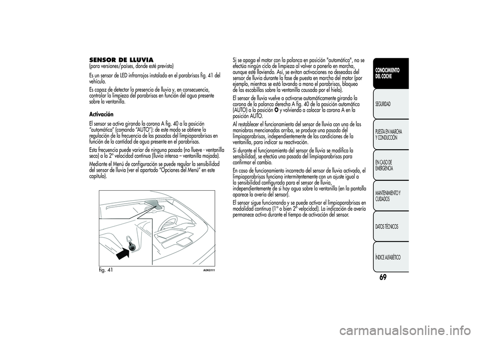 Alfa Romeo Giulietta 2013  Manual de Empleo y Cuidado (in Spanish) SENSOR DE LLUVIA(para versiones/países, donde esté previsto)
Es un sensor de LED infrarrojos instalado en el parabrisas fig. 41 del
vehículo.
Es capaz de detectar la presencia de lluvia y, en conse